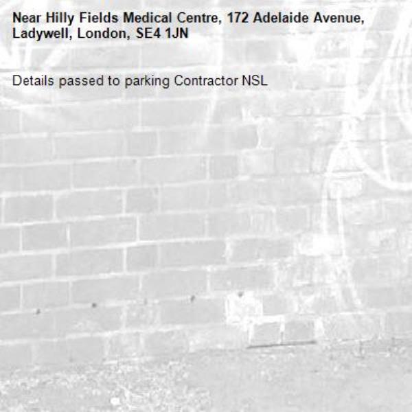 Details passed to parking Contractor NSL-Hilly Fields Medical Centre, 172 Adelaide Avenue, Ladywell, London, SE4 1JN