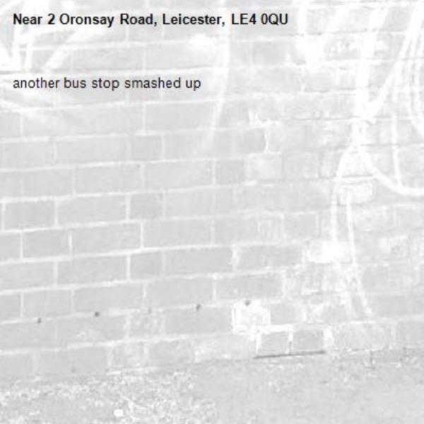 another bus stop smashed up-2 Oronsay Road, Leicester, LE4 0QU