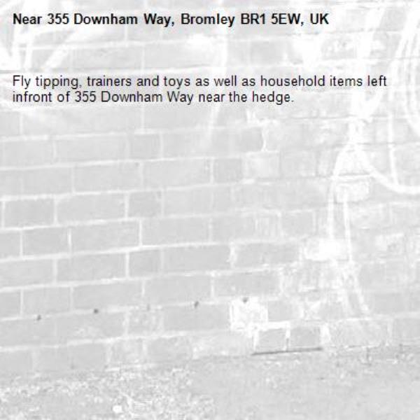 Fly tipping, trainers and toys as well as household items left infront of 355 Downham Way near the hedge.-355 Downham Way, Bromley BR1 5EW, UK