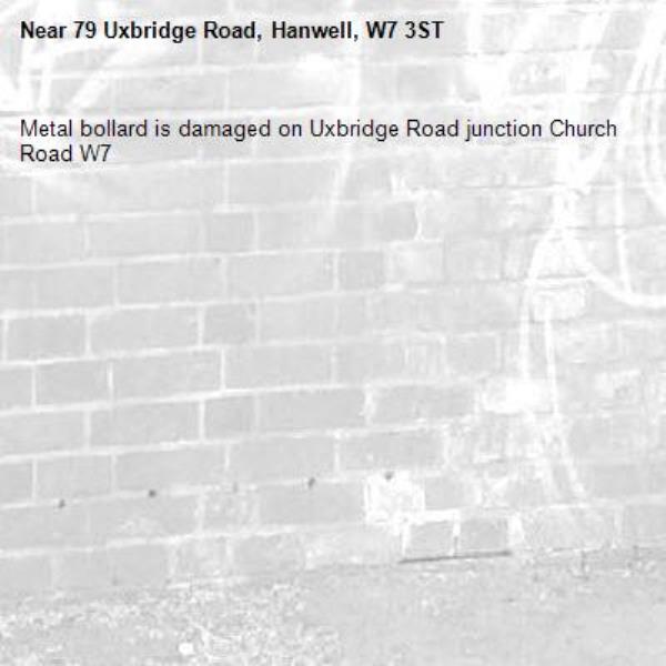 Metal bollard is damaged on Uxbridge Road junction Church Road W7-79 Uxbridge Road, Hanwell, W7 3ST