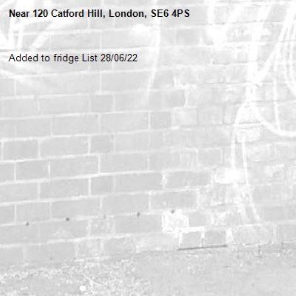 Added to fridge List 28/06/22-120 Catford Hill, London, SE6 4PS