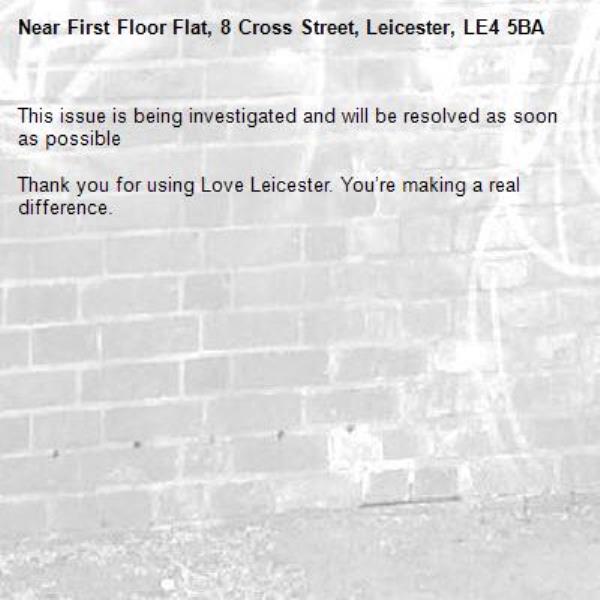 This issue is being investigated and will be resolved as soon as possible
 
Thank you for using Love Leicester. You’re making a real difference.-First Floor Flat, 8 Cross Street, Leicester, LE4 5BA