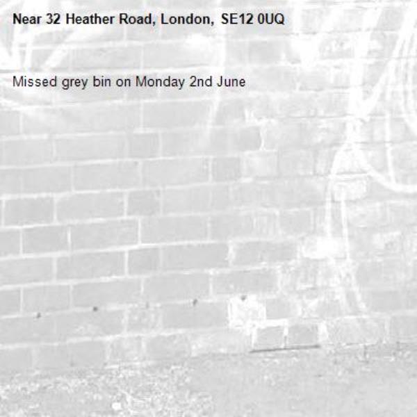 Missed grey bin on Monday 2nd June -32 Heather Road, London, SE12 0UQ