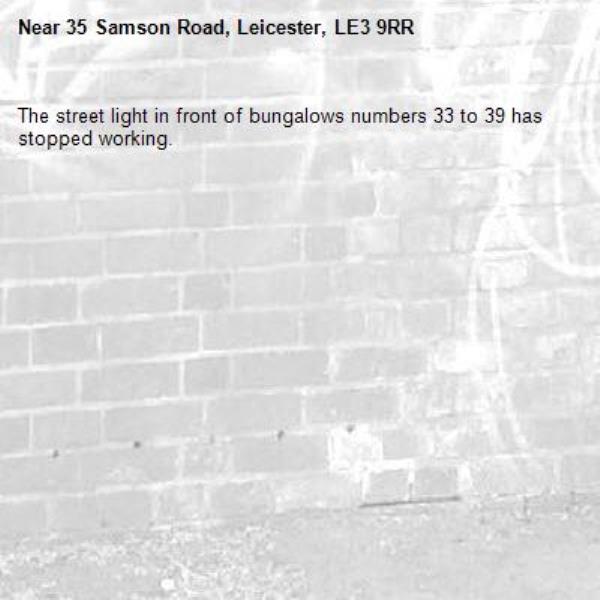 The street light in front of bungalows numbers 33 to 39 has stopped working.-35 Samson Road, Leicester, LE3 9RR