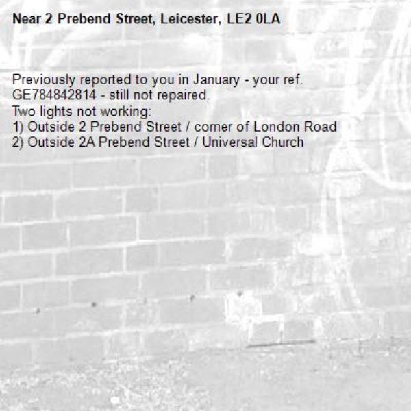 Previously reported to you in January - your ref. GE784842814 - still not repaired.
Two lights not working:
1) Outside 2 Prebend Street / corner of London Road
2) Outside 2A Prebend Street / Universal Church-2 Prebend Street, Leicester, LE2 0LA