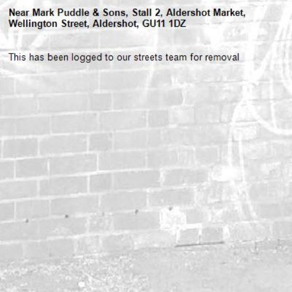 This has been logged to our streets team for removal -Mark Puddle & Sons, Stall 2, Aldershot Market, Wellington Street, Aldershot, GU11 1DZ