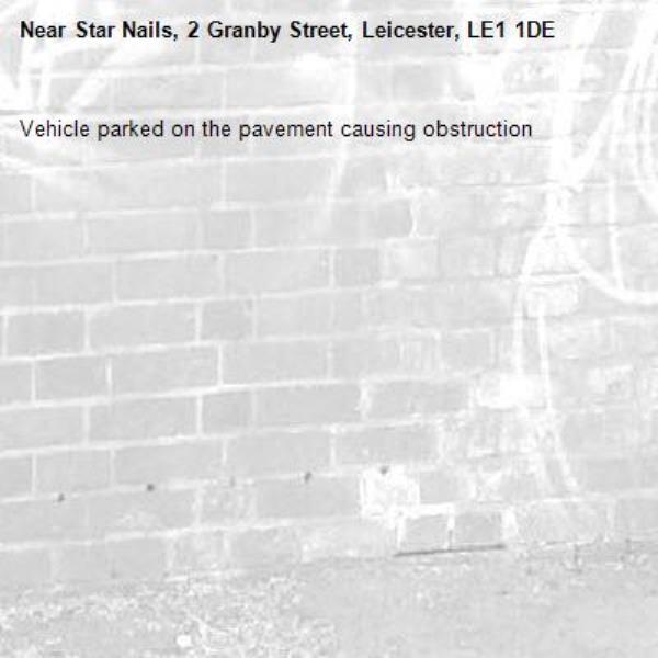 Vehicle parked on the pavement causing obstruction -Star Nails, 2 Granby Street, Leicester, LE1 1DE