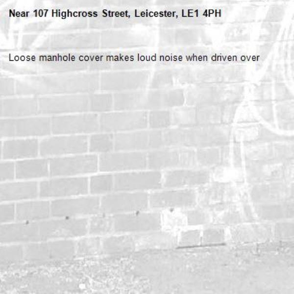 Loose manhole cover makes loud noise when driven over -107 Highcross Street, Leicester, LE1 4PH