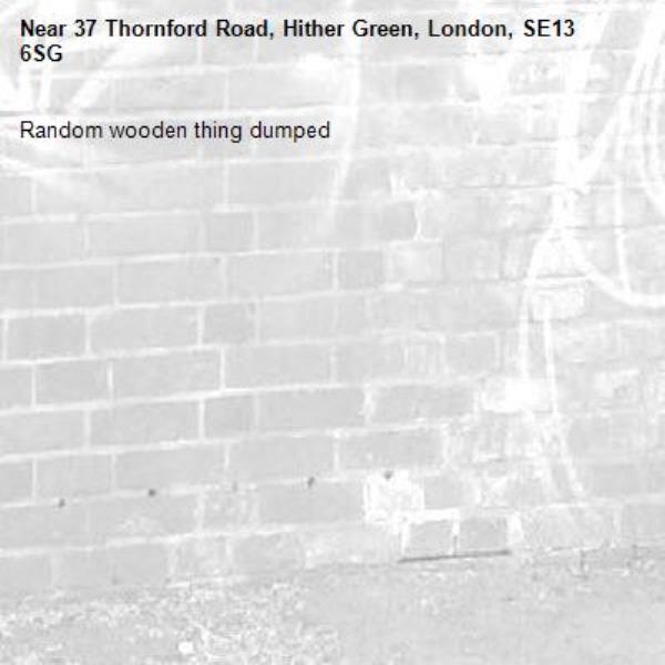 Random wooden thing dumped -37 Thornford Road, Hither Green, London, SE13 6SG