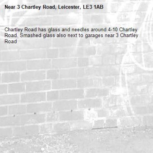 Chartley Road has glass and needles around 4-10 Chartley Road. Smashed glass also next to garages near 3 Chartley Road-3 Chartley Road, Leicester, LE3 1AB