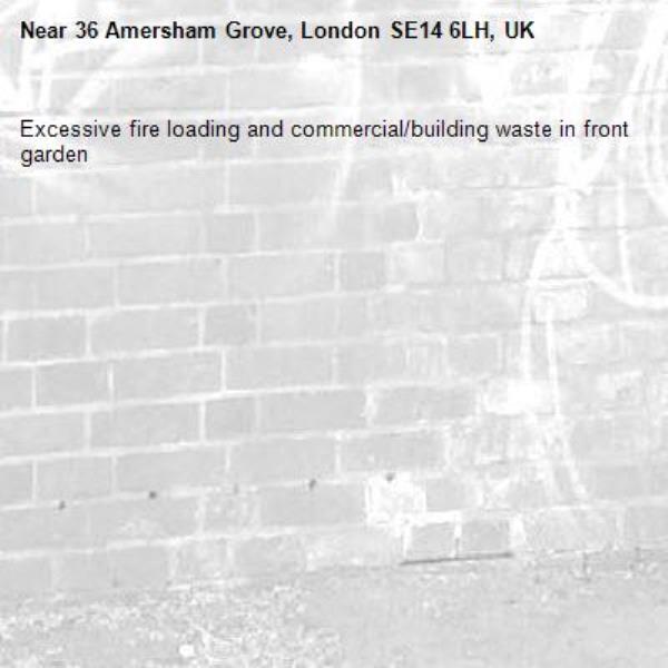 Excessive fire loading and commercial/building waste in front garden-36 Amersham Grove, London SE14 6LH, UK