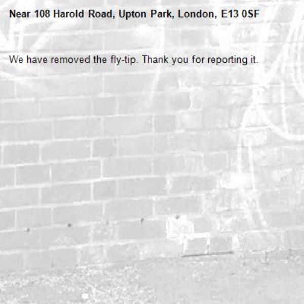 We have removed the fly-tip. Thank you for reporting it.-108 Harold Road, Upton Park, London, E13 0SF