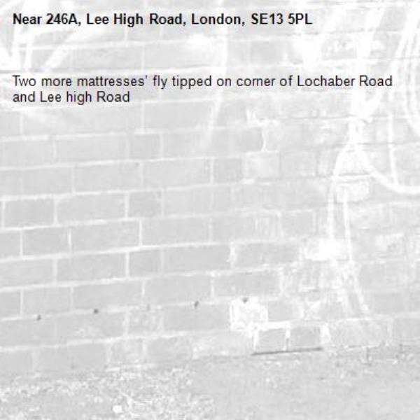 Two more mattresses’ fly tipped on corner of Lochaber Road and Lee high Road -246A, Lee High Road, London, SE13 5PL