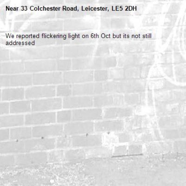 We reported flickering light on 6th Oct but its not still addressed-33 Colchester Road, Leicester, LE5 2DH