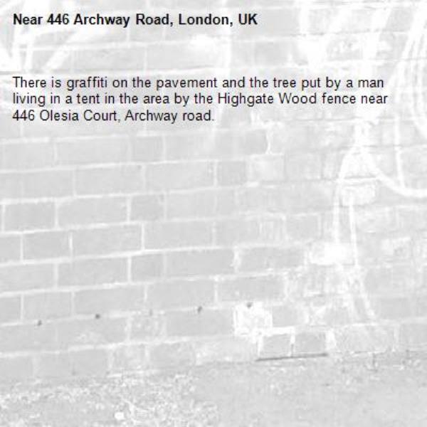 There is graffiti on the pavement and the tree put by a man living in a tent in the area by the Highgate Wood fence near 446 Olesia Court, Archway road.-446 Archway Road, London, UK