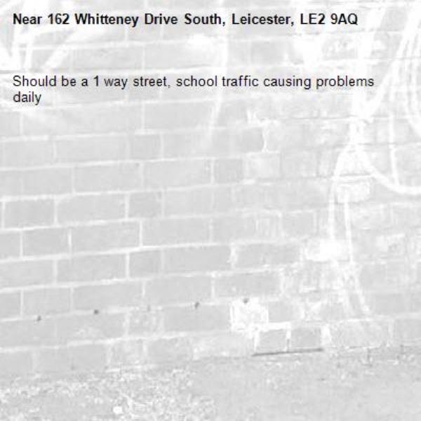 Should be a 1 way street, school traffic causing problems daily-162 Whitteney Drive South, Leicester, LE2 9AQ