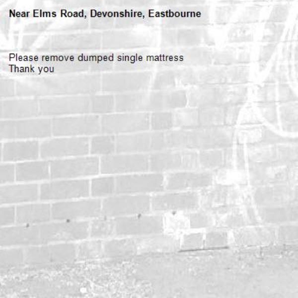 Please remove dumped single mattress 
Thank you-Elms Road, Devonshire, Eastbourne