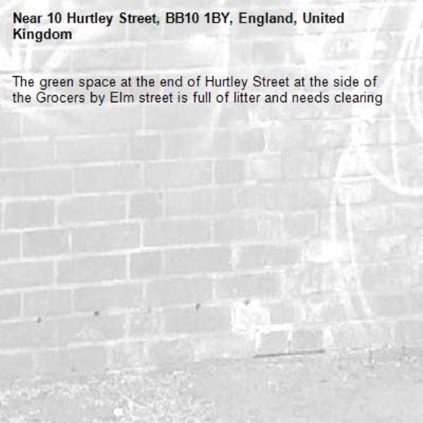 The green space at the end of Hurtley Street at the side of the Grocers by Elm street is full of litter and needs clearing -10 Hurtley Street, BB10 1BY, England, United Kingdom