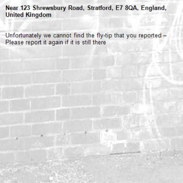 Unfortunately we cannot find the fly-tip that you reported – Please report it again if it is still there-123 Shrewsbury Road, Stratford, E7 8QA, England, United Kingdom