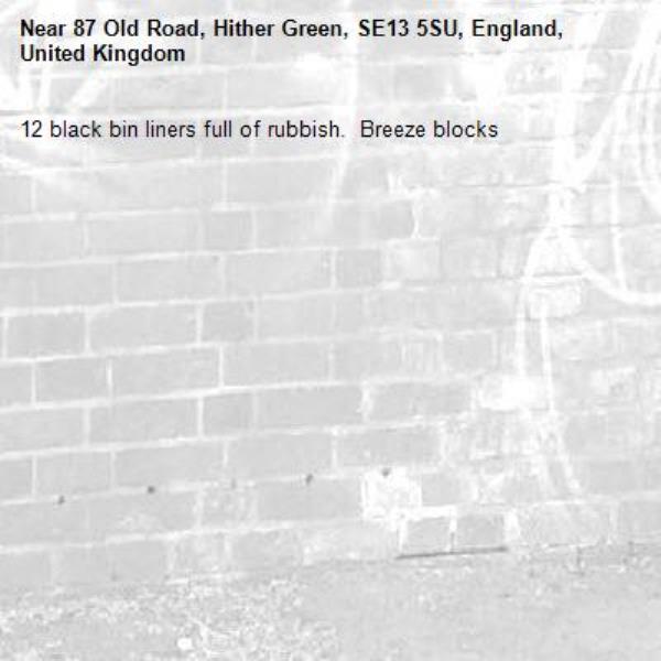 12 black bin liners full of rubbish.  Breeze blocks -87 Old Road, Hither Green, SE13 5SU, England, United Kingdom