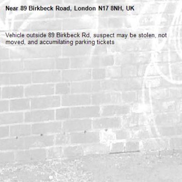 Vehicle outside 89 Birkbeck Rd, suspect may be stolen, not moved, and accumilating parking tickets-89 Birkbeck Road, London N17 8NH, UK