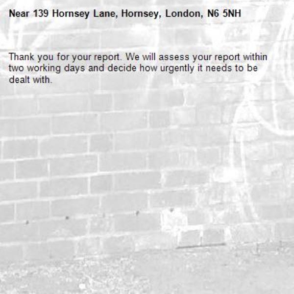 Thank you for your report. We will assess your report within two working days and decide how urgently it needs to be dealt with.-139 Hornsey Lane, Hornsey, London, N6 5NH