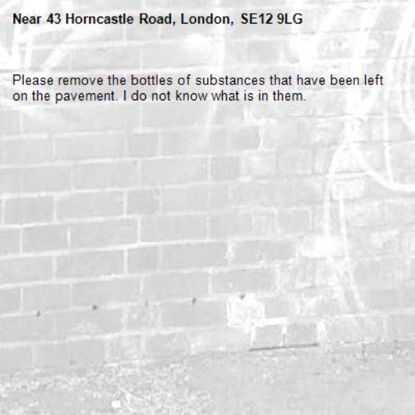 Please remove the bottles of substances that have been left on the pavement. I do not know what is in them.-43 Horncastle Road, London, SE12 9LG