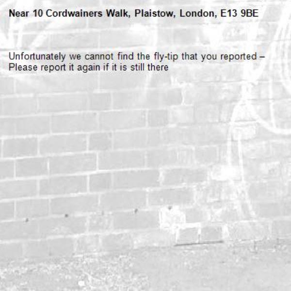 Unfortunately we cannot find the fly-tip that you reported – Please report it again if it is still there-10 Cordwainers Walk, Plaistow, London, E13 9BE
