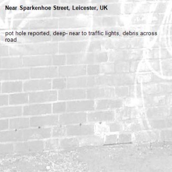 pot hole reported, deep- near to traffic lights, debris across road-Sparkenhoe Street, Leicester, UK