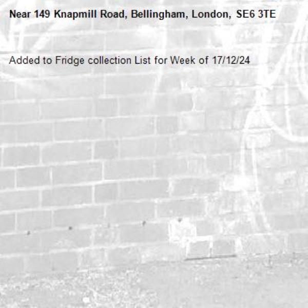 Added to Fridge collection List for Week of 17/12/24-149 Knapmill Road, Bellingham, London, SE6 3TE
