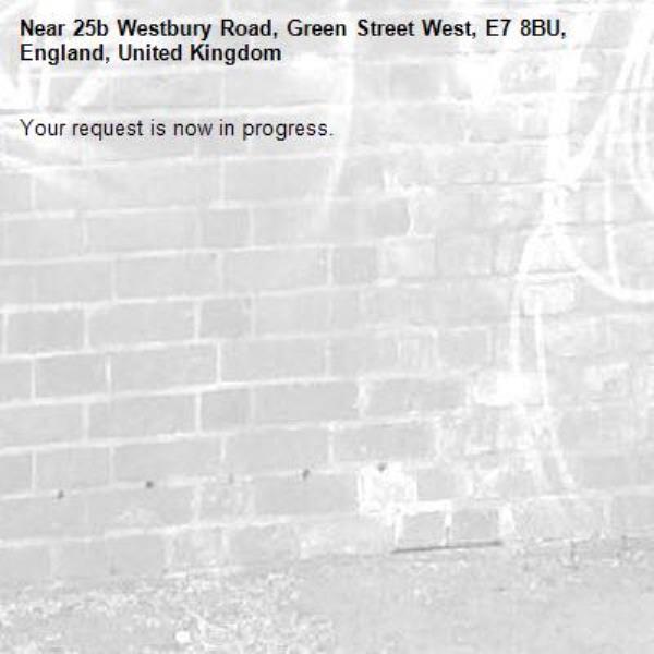 Your request is now in progress.-25b Westbury Road, Green Street West, E7 8BU, England, United Kingdom