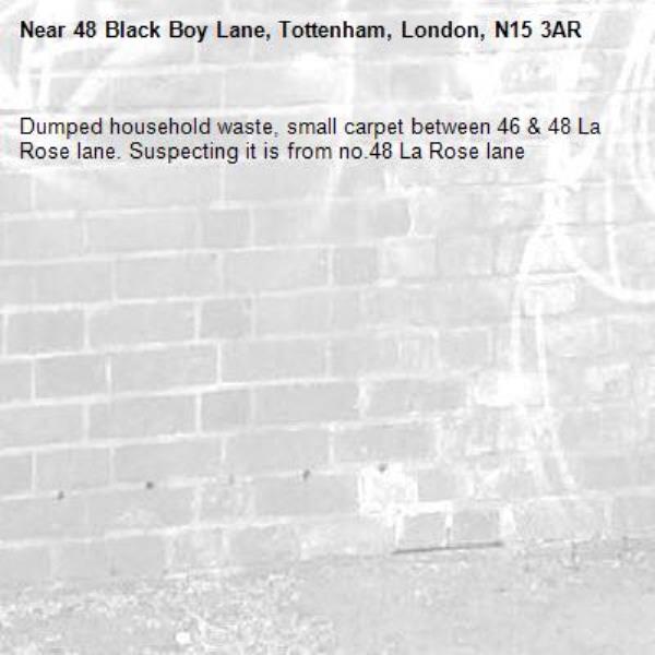 Dumped household waste, small carpet between 46 &amp; 48 La Rose lane. Suspecting it is from no.48 La Rose lane-48 Black Boy Lane, Tottenham, London, N15 3AR