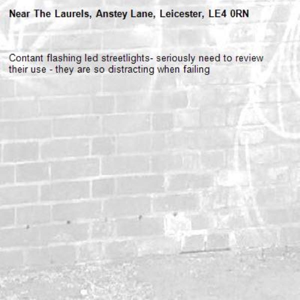 Contant flashing led streetlights- seriously need to review their use - they are so distracting when failing -The Laurels, Anstey Lane, Leicester, LE4 0RN