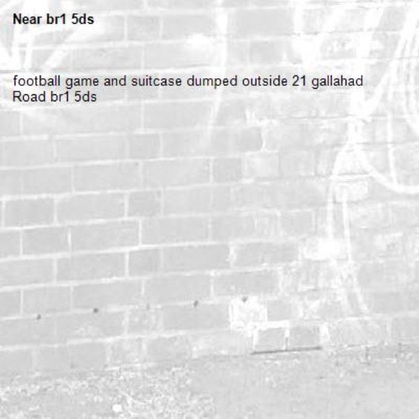 football game and suitcase dumped outside 21 gallahad Road br1 5ds-br1 5ds