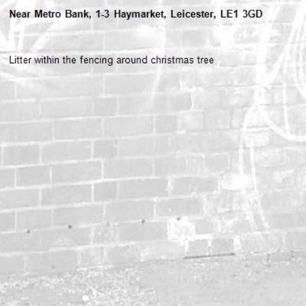 Litter within the fencing around christmas tree-Metro Bank, 1-3 Haymarket, Leicester, LE1 3GD