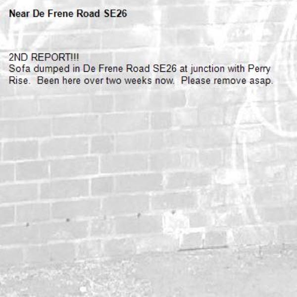 2ND REPORT!!!
Sofa dumped in De Frene Road SE26 at junction with Perry Rise.  Been here over two weeks now.  Please remove asap.-De Frene Road SE26