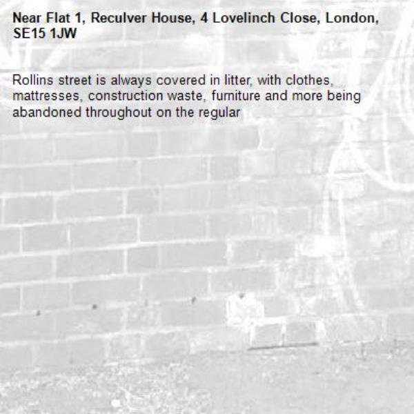 Rollins street is always covered in litter, with clothes, mattresses, construction waste, furniture and more being abandoned throughout on the regular -Flat 1, Reculver House, 4 Lovelinch Close, London, SE15 1JW