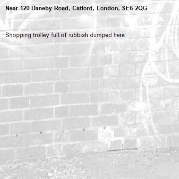 Shopping trolley full.of rubbish dumped here-120 Daneby Road, Catford, London, SE6 2QG