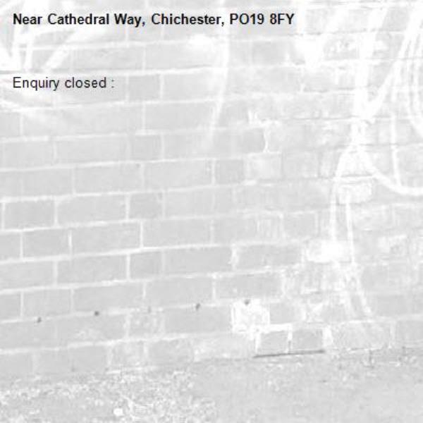 Enquiry closed : -Cathedral Way, Chichester, PO19 8FY