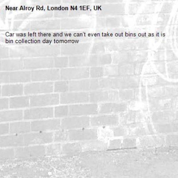 Car was left there and we can’t even take out bins out as it is bin collection day tomorrow -Alroy Rd, London N4 1EF, UK