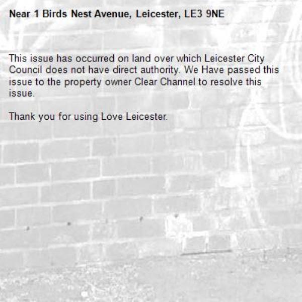This issue has occurred on land over which Leicester City Council does not have direct authority. We Have passed this issue to the property owner Clear Channel to resolve this issue.

Thank you for using Love Leicester.
-1 Birds Nest Avenue, Leicester, LE3 9NE