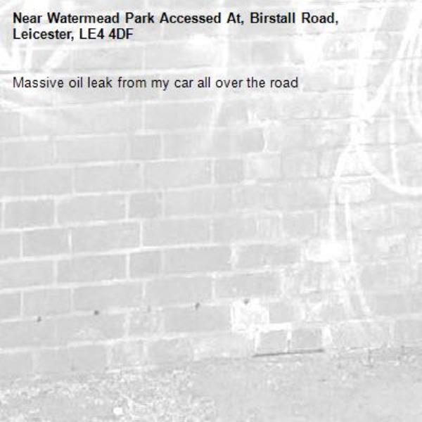 Massive oil leak from my car all over the road -Watermead Park Accessed At, Birstall Road, Leicester, LE4 4DF