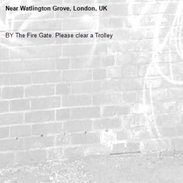 BY The Fire Gate. Please clear a Trolley
-Watlington Grove, London, UK