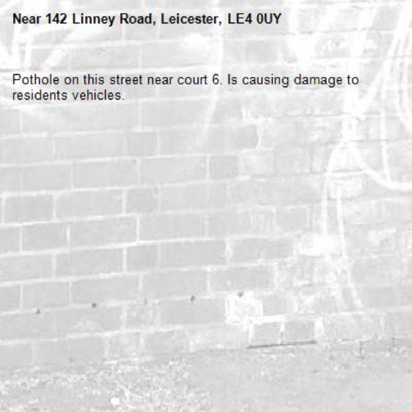 Pothole on this street near court 6. Is causing damage to residents vehicles. -142 Linney Road, Leicester, LE4 0UY