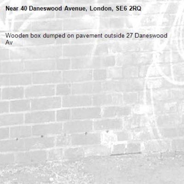 Wooden box dumped on pavement outside 27 Daneswood Av -40 Daneswood Avenue, London, SE6 2RQ