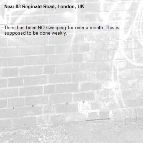 There has been NO sweeping for over a month. This is supposed to be done weekly. -83 Reginald Road, London, UK