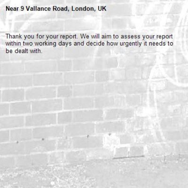Thank you for your report. We will aim to assess your report within two working days and decide how urgently it needs to be dealt with.-9 Vallance Road, London, UK