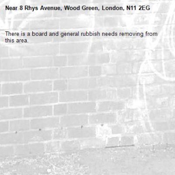 There is a board and general rubbish needs removing from this area.

-8 Rhys Avenue, Wood Green, London, N11 2EG