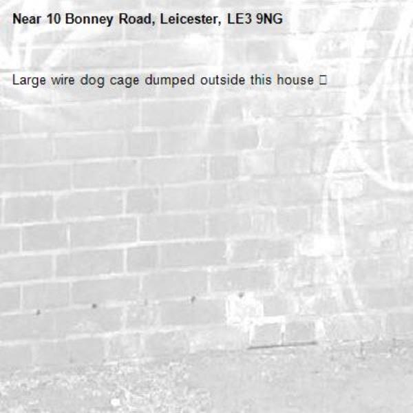 Large wire dog cage dumped outside this house 👎-10 Bonney Road, Leicester, LE3 9NG