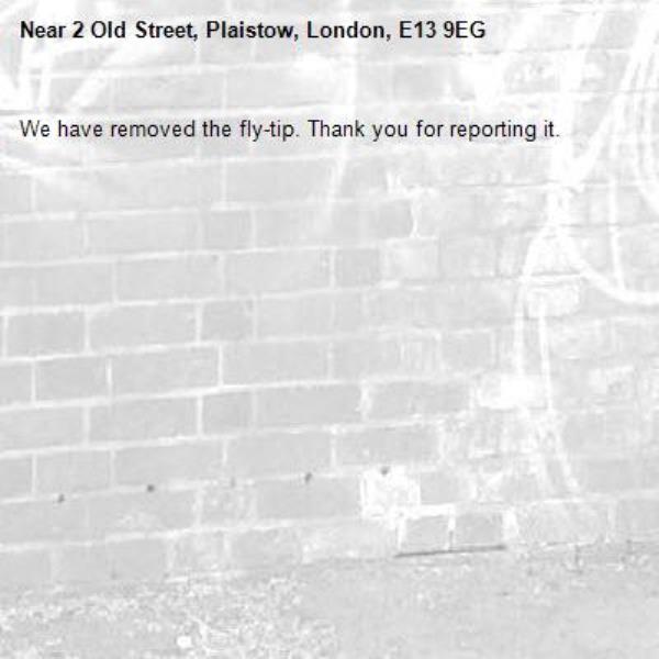 We have removed the fly-tip. Thank you for reporting it.-2 Old Street, Plaistow, London, E13 9EG